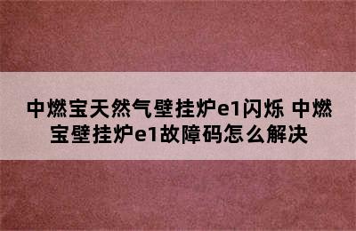 中燃宝天然气壁挂炉e1闪烁 中燃宝壁挂炉e1故障码怎么解决